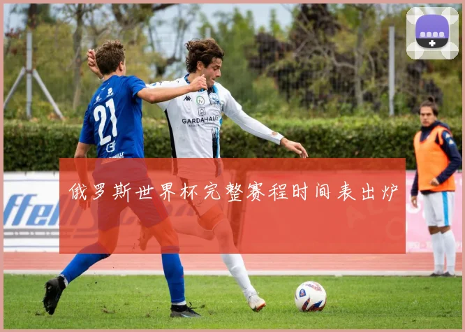 俄罗斯世界杯完整赛程时间表出炉