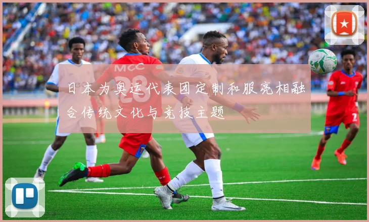 日本为奥运代表团定制和服亮相融合传统文化与竞技主题