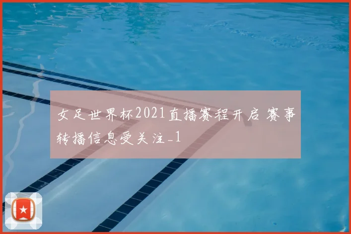 女足世界杯2021直播赛程开启 赛事转播信息受关注_1