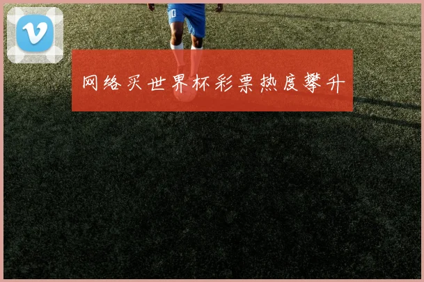 网络买世界杯彩票热度攀升