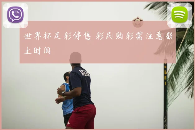 世界杯足彩停售 彩民购彩需注意截止时间