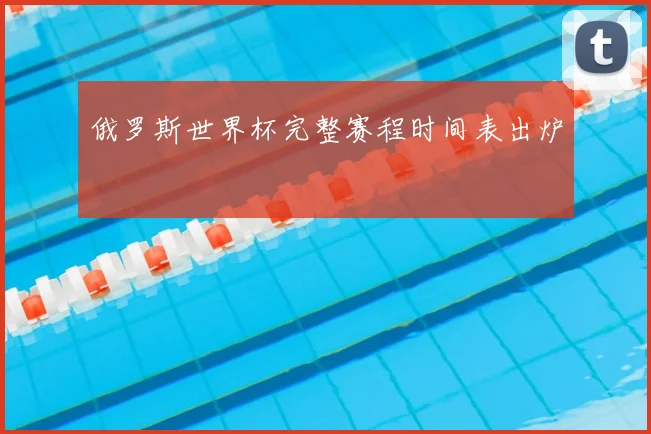 俄罗斯世界杯完整赛程时间表出炉