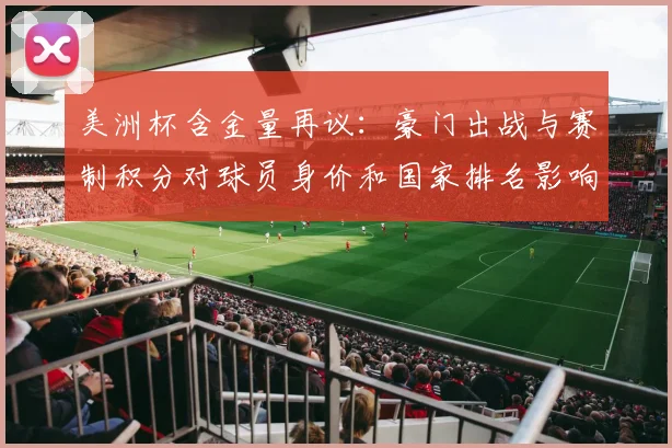 美洲杯含金量再议：豪门出战与赛制积分对球员身价和国家排名影响