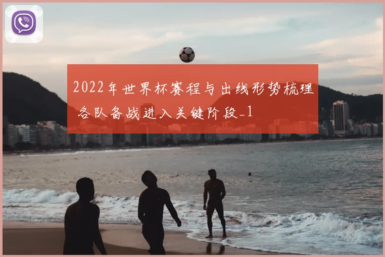 2022年世界杯赛程与出线形势梳理 各队备战进入关键阶段_1