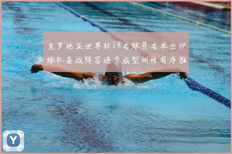 克罗地亚世界杯18名球员名单出炉球队备战阵容逐步成型训练有序推进