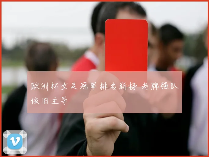 欧洲杯女足冠军排名新榜 老牌强队依旧主导