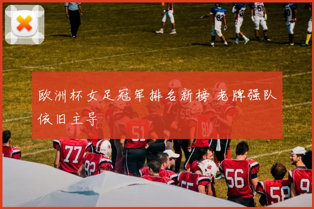 欧洲杯女足冠军排名新榜 老牌强队依旧主导