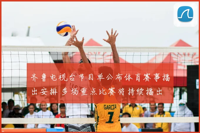齐鲁电视台节目单公布体育赛事播出安排 多场重点比赛将持续播出