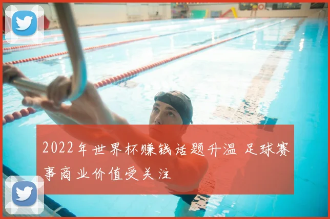 2022年世界杯赚钱话题升温 足球赛事商业价值受关注