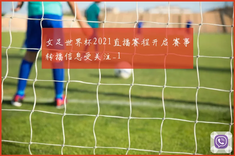 女足世界杯2021直播赛程开启 赛事转播信息受关注_1