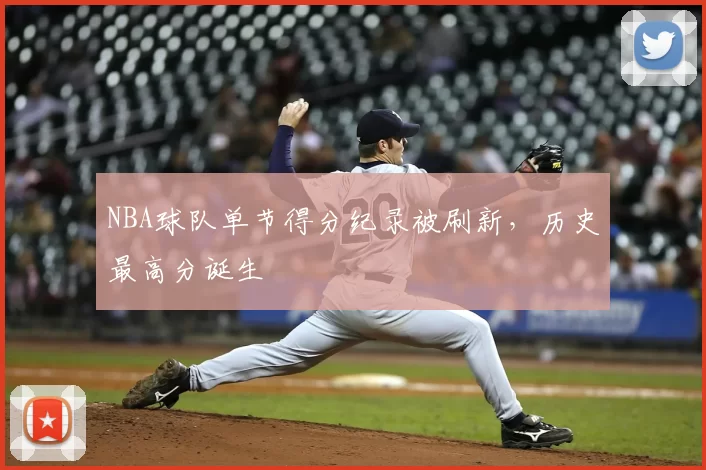 NBA球队单节得分纪录被刷新，历史最高分诞生