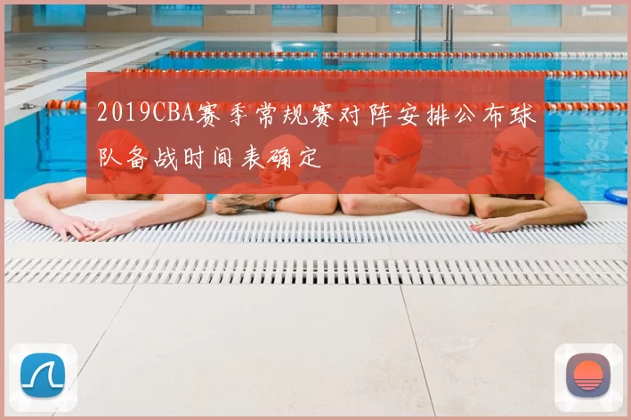 2019CBA赛季常规赛对阵安排公布球队备战时间表确定