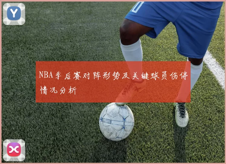 NBA季后赛对阵形势及关键球员伤停情况分析
