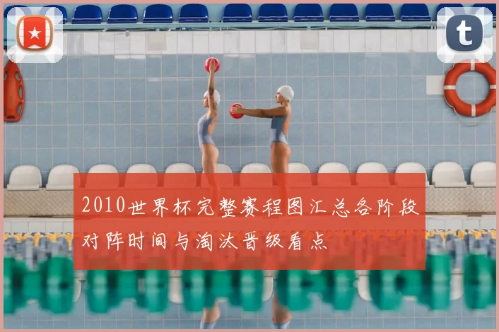 2010世界杯完整赛程图汇总各阶段对阵时间与淘汰晋级看点