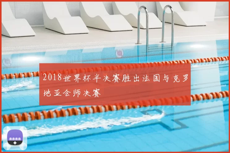 2018世界杯半决赛胜出法国与克罗地亚会师决赛