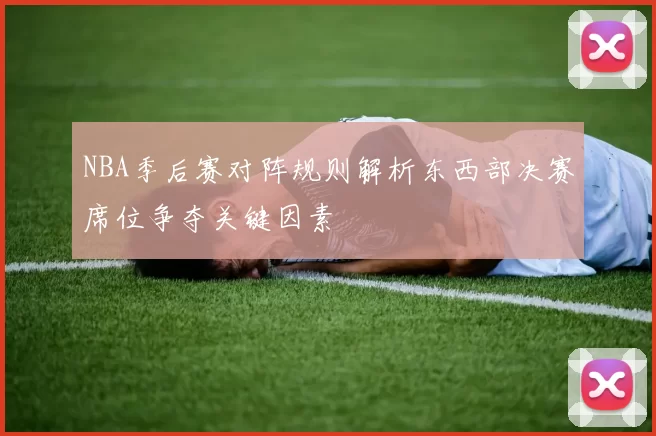 NBA季后赛对阵规则解析东西部决赛席位争夺关键因素