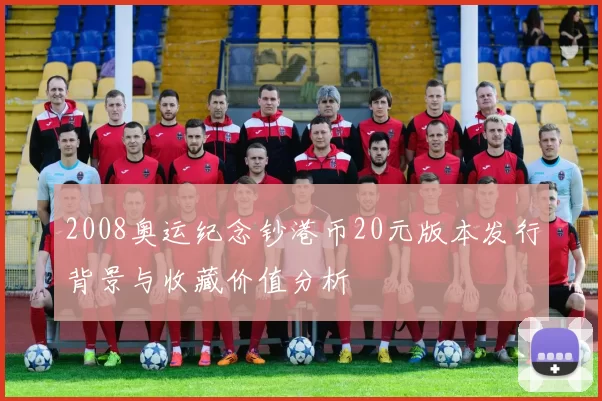 2008奥运纪念钞港币20元版本发行背景与收藏价值分析