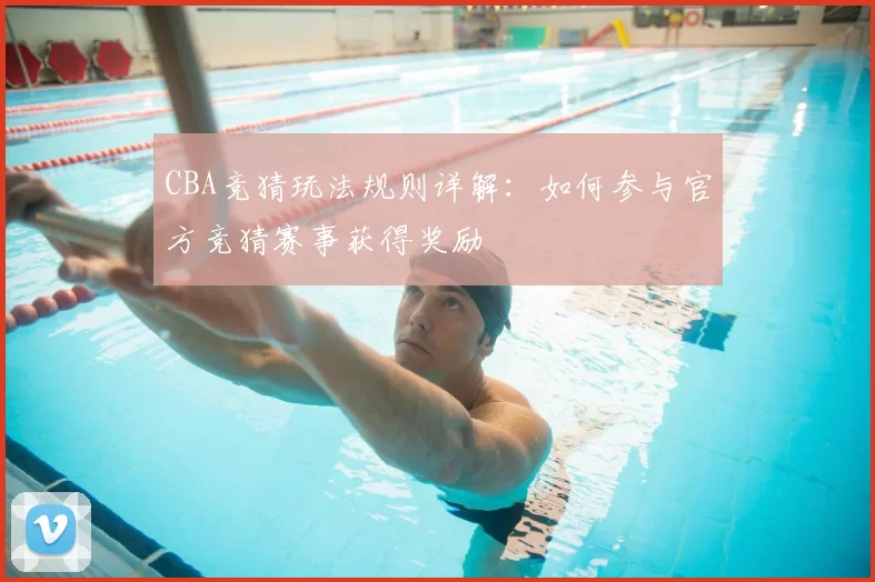 CBA竞猜玩法规则详解:如何参与官方竞猜赛事获得奖励