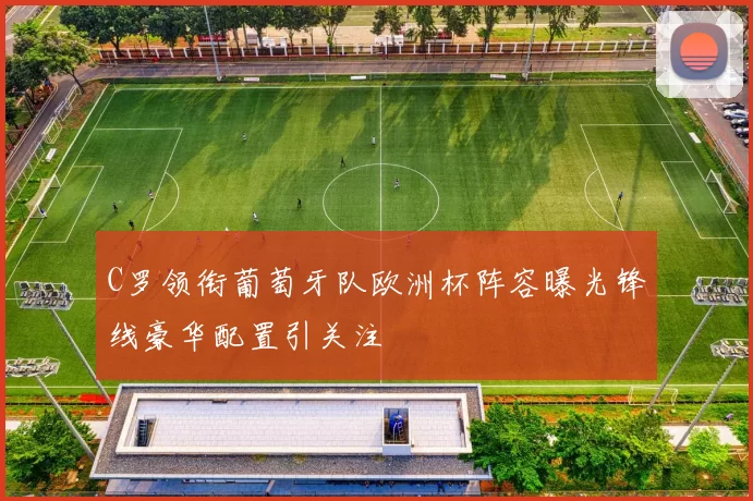 C罗领衔葡萄牙队欧洲杯阵容曝光锋线豪华配置引关注