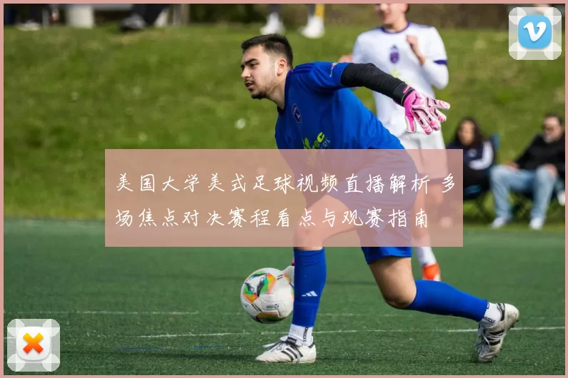 美国大学美式足球视频直播解析 多场焦点对决赛程看点与观赛指南