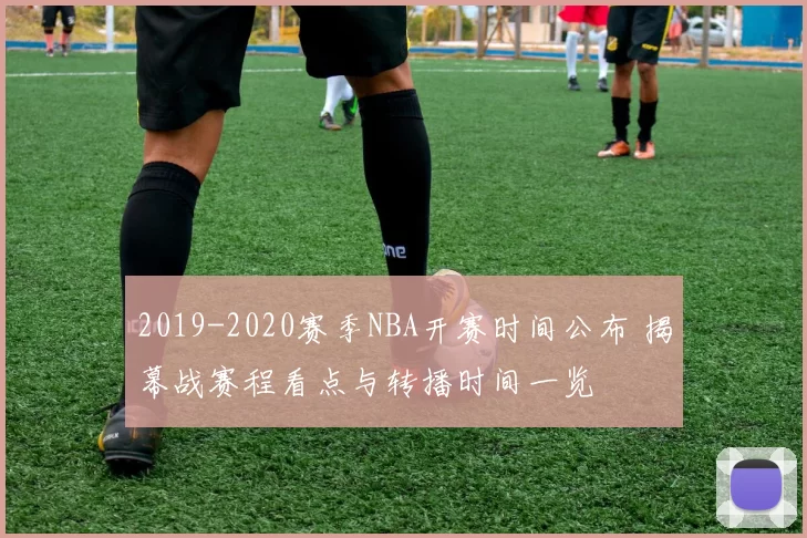 2019-2020赛季NBA开赛时间公布 揭幕战赛程看点与转播时间一览