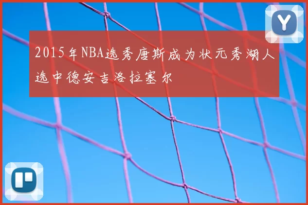 2015年NBA选秀唐斯成为状元秀湖人选中德安吉洛拉塞尔