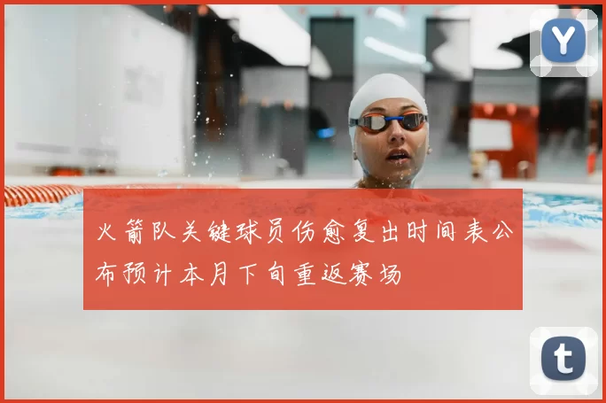 火箭队关键球员伤愈复出时间表公布预计本月下旬重返赛场