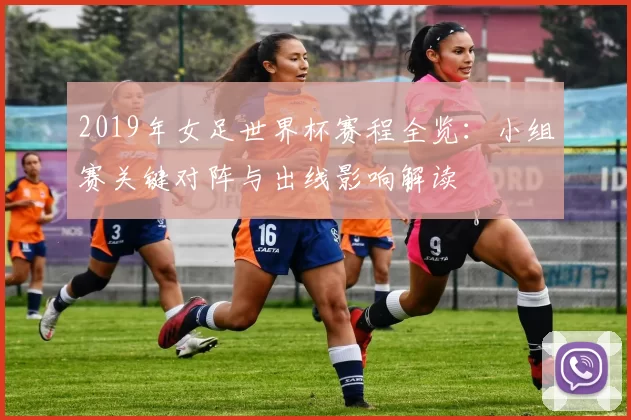 2019年女足世界杯赛程全览:小组赛关键对阵与出线影响解读
