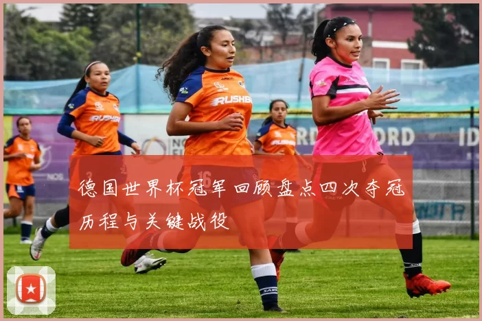 德国世界杯冠军回顾盘点四次夺冠历程与关键战役