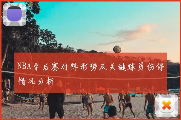 NBA季后赛对阵形势及关键球员伤停情况分析