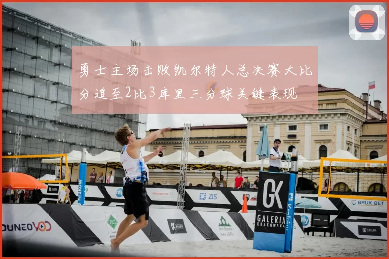 勇士主场击败凯尔特人总决赛大比分追至2比3库里三分球关键表现