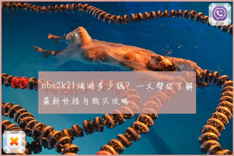 nba2k21端游多少钱?一文帮你了解最新价格与购买攻略