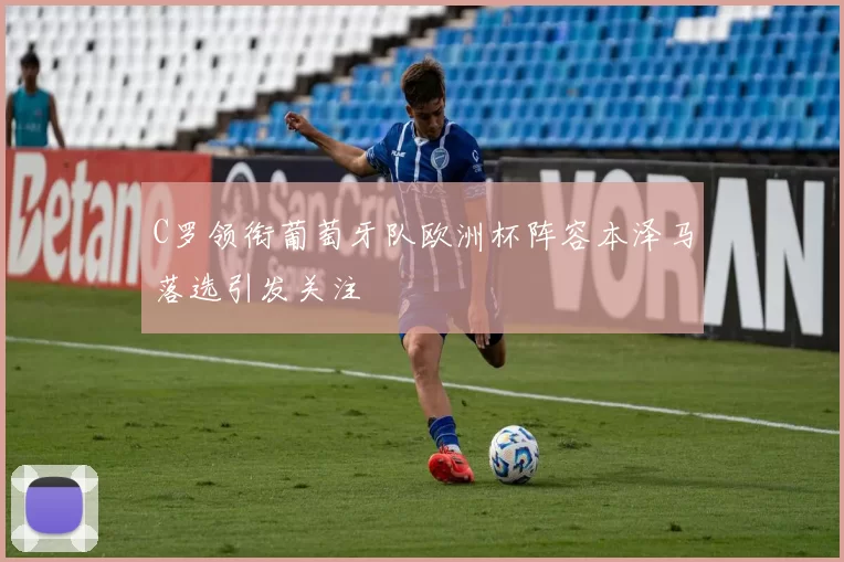 C罗领衔葡萄牙队欧洲杯阵容本泽马落选引发关注