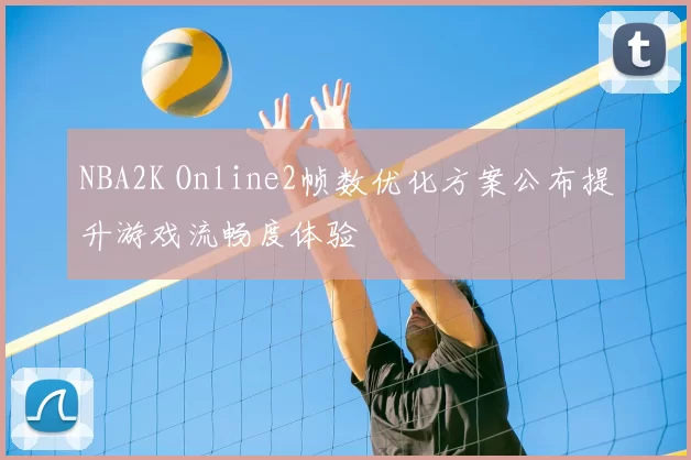 NBA2K Online2帧数优化方案公布提升游戏流畅度体验