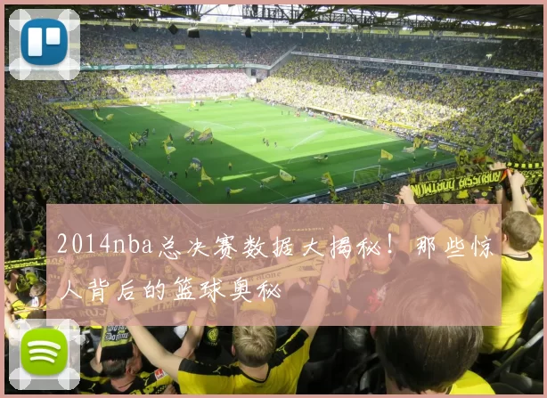 2014nba总决赛数据大揭秘！那些惊人背后的篮球奥秘