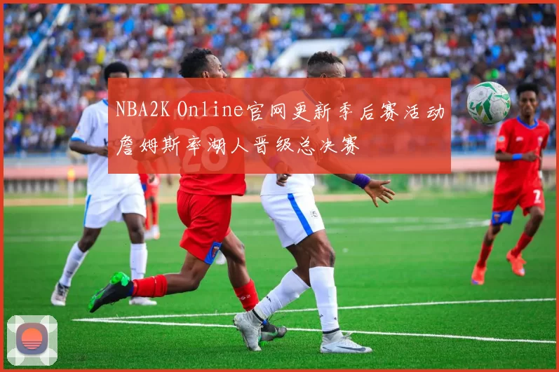 NBA2K Online官网更新季后赛活动詹姆斯率湖人晋级总决赛