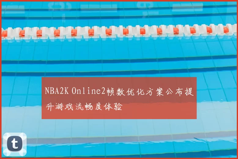 NBA2K Online2帧数优化方案公布提升游戏流畅度体验