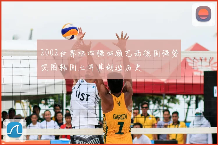 2002世界杯四强回顾巴西德国强势突围韩国土耳其创造历史