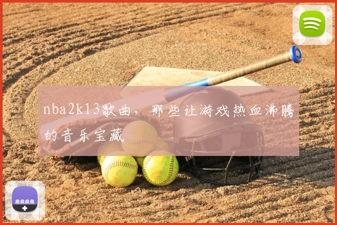 nba2k13歌曲，那些让游戏热血沸腾的音乐宝藏