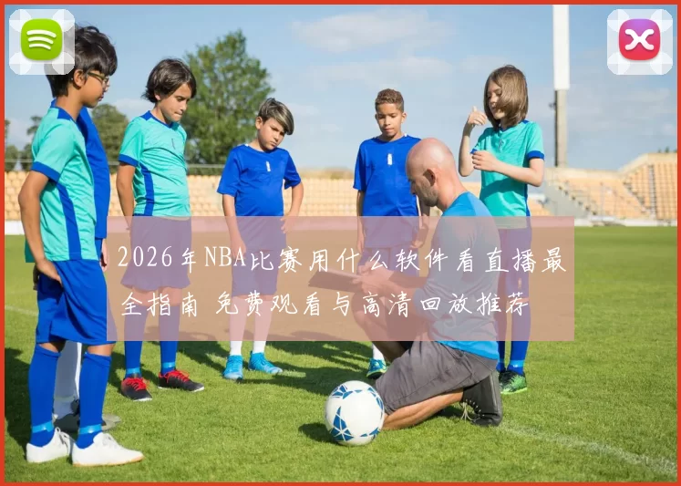 2026年NBA比赛用什么软件看直播最全指南 免费观看与高清回放推荐