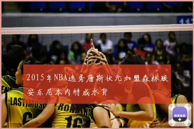 2015年NBA选秀唐斯状元加盟森林狼安东尼本内特成水货